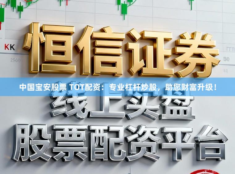 中国宝安股票 TOT配资：专业杠杆炒股，助您财富升级！