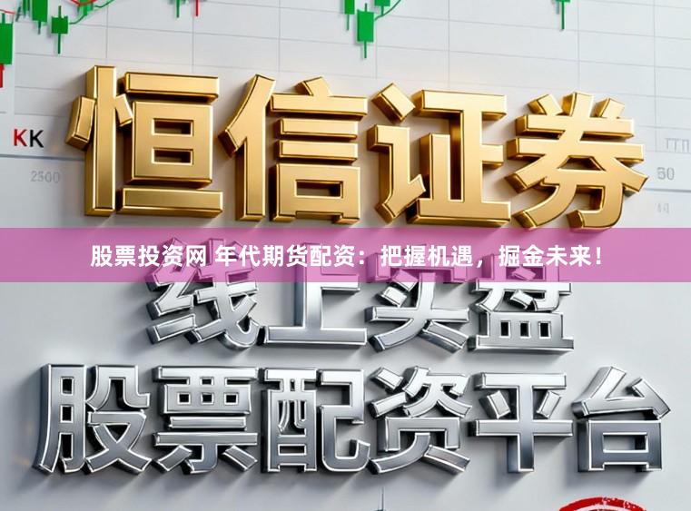股票投资网 年代期货配资：把握机遇，掘金未来！