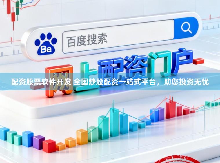 配资股票软件开发 全国炒股配资一站式平台，助您投资无忧
